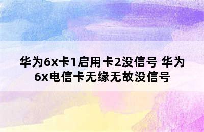 华为6x卡1启用卡2没信号 华为6x电信卡无缘无故没信号